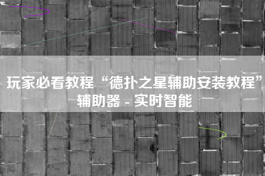 玩家必看教程“德扑之星辅助安装教程”辅助器 - 实时智能