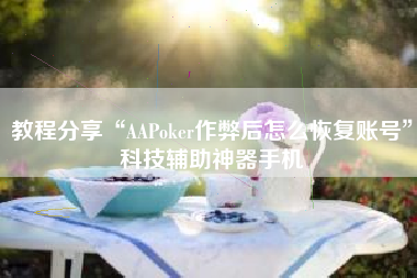 教程分享“AAPoker作弊后怎么恢复账号”科技辅助神器手机