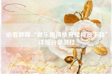 必看教程“微乐跑得快开挂神器下载”详细分享装挂