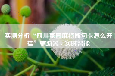 实测分析“四川家园麻将断勾卡怎么开挂”辅助器 - 实时智能