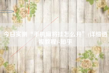 今日实测“手机麻将挂怎么开”(详细透视教程)-知乎