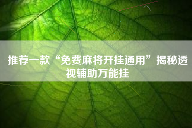 推荐一款“免费麻将开挂通用”揭秘透视辅助万能挂 推荐一款“免费麻将开挂通用”揭秘透视辅助万能挂