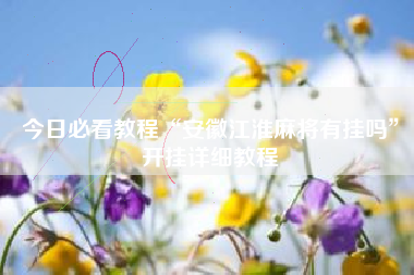 今日必看教程“安徽江淮麻将有挂吗”开挂详细教程 今日必看教程“安徽江淮麻将有挂吗”开挂详细教程