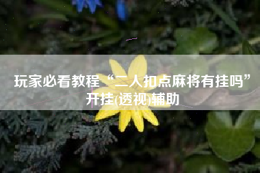 玩家必看教程“二人扣点麻将有挂吗”开挂(透视)辅助