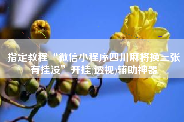 指定教程“微信小程序四川麻将换三张有挂没”开挂(透视)辅助神器