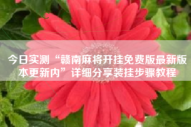 今日实测“赣南麻将开挂免费版最新版本更新内”详细分享装挂步骤教程