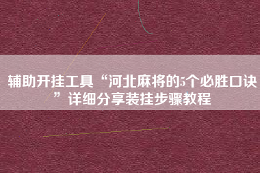 辅助开挂工具“河北麻将的5个必胜口诀”详细分享装挂步骤教程