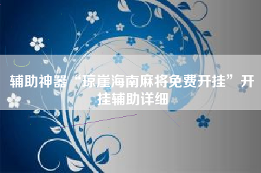 辅助神器“琼崖海南麻将免费开挂”开挂辅助详细