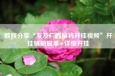 教程分享“友友广西麻将开挂视频”开挂辅助脚本+详细开挂