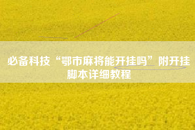必备科技“鄂市麻将能开挂吗”附开挂脚本详细教程