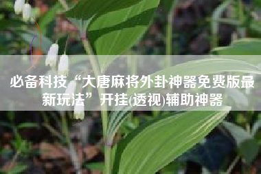 必备科技“大唐麻将外卦神器免费版最新玩法”开挂(透视)辅助神器