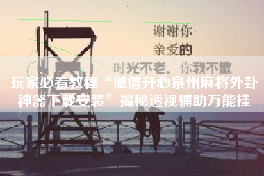 玩家必看教程“微信开心泉州麻将外卦神器下载安装”揭秘透视辅助万能挂