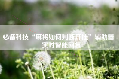 必备科技“麻将如何判断开挂”辅助器 - 实时智能回复