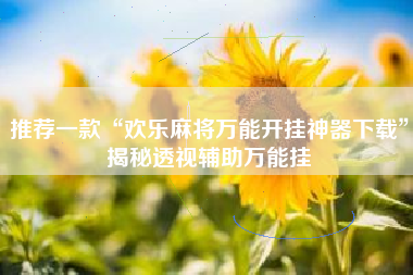 推荐一款“欢乐麻将万能开挂神器下载”揭秘透视辅助万能挂