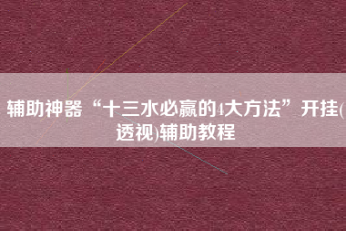 辅助神器“十三水必赢的4大方法”开挂(透视)辅助教程