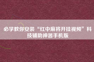 必学教你安装“红中麻将开挂视频”科技辅助神器手机版