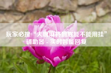 玩家必搜“大唐麻将到底能不能用挂”辅助器 - 实时智能回复 玩家必搜“大唐麻将到底能不能用挂”辅助器 - 实时智能回复