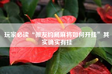 玩家必读“微友约局麻将如何开挂”其实确实有挂 玩家必读“微友约局麻将如何开挂”其实确实有挂