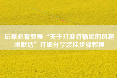 玩家必看教程“关于打麻将输赢的风趣幽默话”详细分享装挂步骤教程