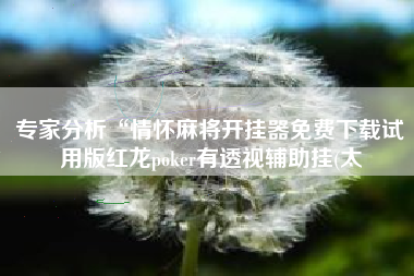 专家分析“情怀麻将开挂器免费下载试用版红龙poker有透视辅助挂(太