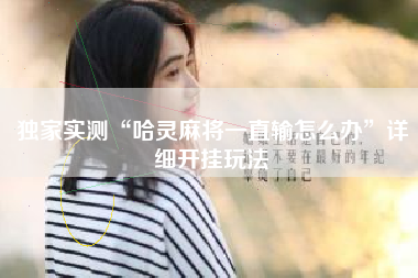 独家实测“哈灵麻将一直输怎么办”详细开挂玩法