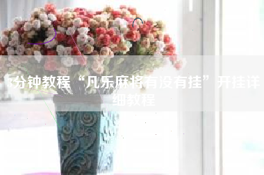 3分钟教程“凡乐麻将有没有挂”开挂详细教程 3分钟教程“凡乐麻将有没有挂”开挂详细教程