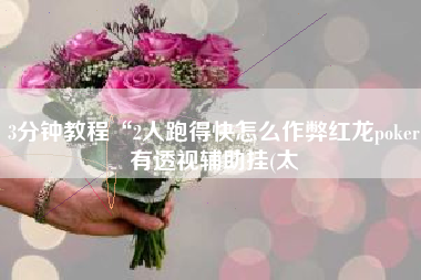 3分钟教程“2人跑得快怎么作弊红龙poker有透视辅助挂(太