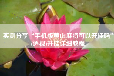 实测分享“手机版黄山麻将可以开挂吗”(透视)开挂详细教程