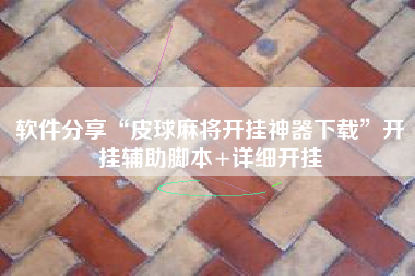 软件分享“皮球麻将开挂神器下载”开挂辅助脚本+详细开挂