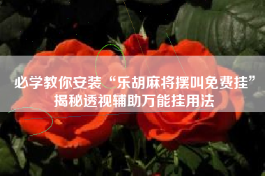 必学教你安装“乐胡麻将摆叫免费挂”揭秘透视辅助万能挂用法 必学教你安装“乐胡麻将摆叫免费挂”揭秘透视辅助万能挂用法