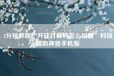 3分钟教程“开挂打麻将怎么设置”科技辅助神器手机版 3分钟教程“开挂打麻将怎么设置”科技辅助神器手机版