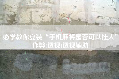 必学教你安装“手机麻将是否可以挂人”作弊(透视)透视辅助