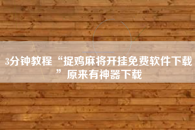 3分钟教程“捉鸡麻将开挂免费软件下载”原来有神器下载