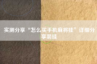 实测分享“怎么买手机麻将挂”详细分享装挂 实测分享“怎么买手机麻将挂”详细分享装挂