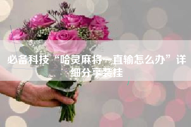 必备科技“哈灵麻将一直输怎么办”详细分享装挂 必备科技“哈灵麻将一直输怎么办”详细分享装挂