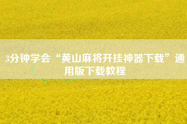 3分钟学会“黄山麻将开挂神器下载”通用版下载教程 3分钟学会“黄山麻将开挂神器下载”通用版下载教程