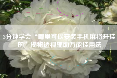 3分钟学会“哪里可以安装手机麻将开挂的”揭秘透视辅助万能挂用法