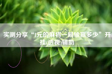 实测分享“1元的麻将一局输赢多少”开挂(透视)辅助