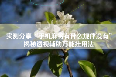 实测分享“手机麻将有什么规律没有”揭秘透视辅助万能挂用法