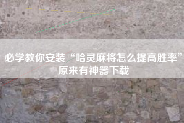 必学教你安装“哈灵麻将怎么提高胜率”原来有神器下载
