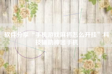 软件分享“手机游戏麻将怎么开挂”科技辅助神器手机