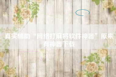 真实辅助“网络打麻将软件神器”原来有神器下载