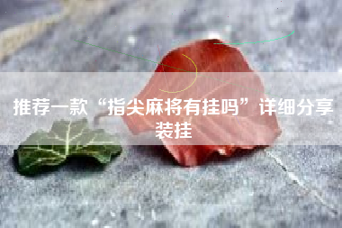 推荐一款“指尖麻将有挂吗”详细分享装挂