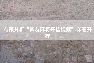 专家分析“微友麻将开挂视频”详细开挂
