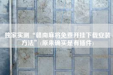 独家实测“赣南麻将免费开挂下载安装方法”(原来确实是有插件) 独家实测“赣南麻将免费开挂下载安装方法”(原来确实是有插件)
