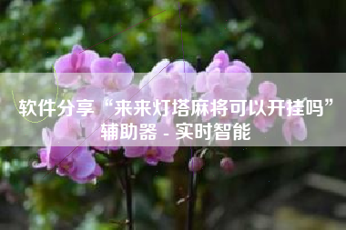 软件分享“来来灯塔麻将可以开挂吗”辅助器 - 实时智能 软件分享“来来灯塔麻将可以开挂吗”辅助器 - 实时智能