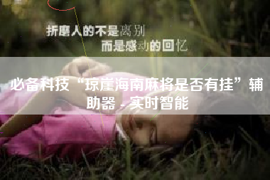 必备科技“琼崖海南麻将是否有挂”辅助器 - 实时智能 必备科技“琼崖海南麻将是否有挂”辅助器 - 实时智能