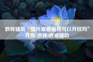 教程辅助“情怀宜春麻将可以开挂吗”作弊(透视)透视辅助