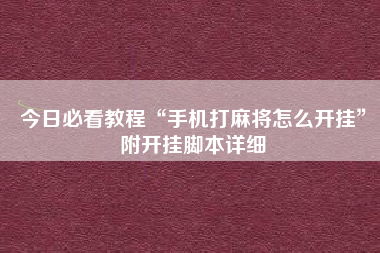 今日必看教程“手机打麻将怎么开挂”附开挂脚本详细