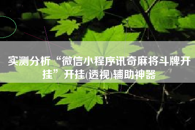 实测分析“微信小程序讯奇麻将斗牌开挂”开挂(透视)辅助神器 实测分析“微信小程序讯奇麻将斗牌开挂”开挂(透视)辅助神器